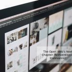 The Open Web’s Next Chapter: Reinvention or Irrelevance?