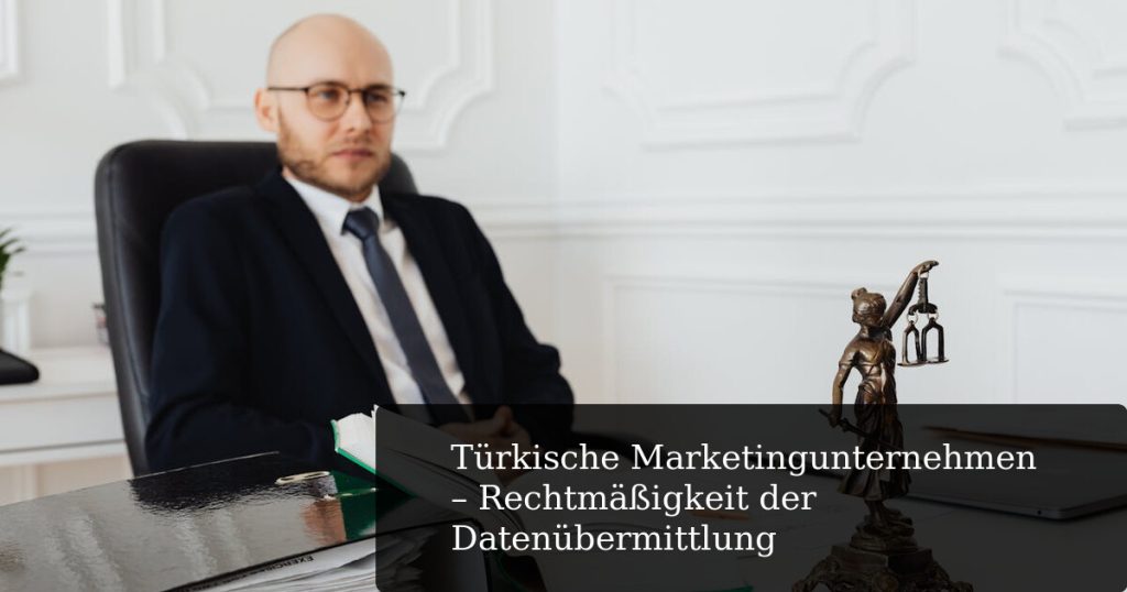 Türkische Marketingunternehmen - Rechtmäßigkeit der Datenübermittlung