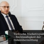 Türkische Marketingunternehmen – Rechtmäßigkeit der Datenübermittlung