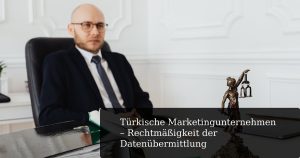 Türkische Marketingunternehmen - Rechtmäßigkeit der Datenübermittlung