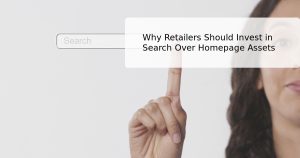 Why Retailers Should Invest in Search Over Homepage Assets